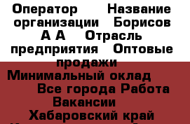 Оператор 1C › Название организации ­ Борисов А.А. › Отрасль предприятия ­ Оптовые продажи › Минимальный оклад ­ 25 000 - Все города Работа » Вакансии   . Хабаровский край,Комсомольск-на-Амуре г.